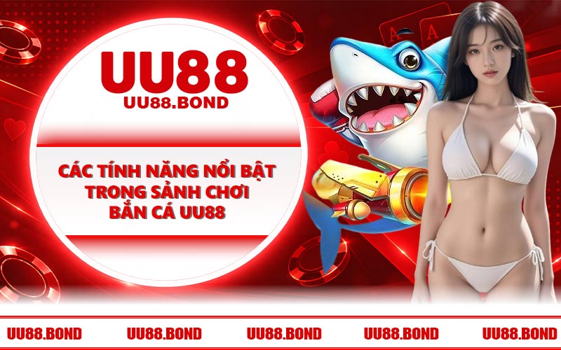 Các tính năng nổi bật trong sảnh chơi bắn cá UU88