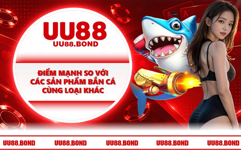 Điểm mạnh so với các sản phẩm bắn cá cùng loại khác