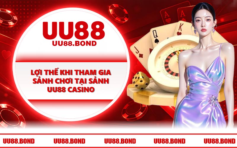 Lợi thế khi tham gia sảnh chơi tại sảnh UU88 casino