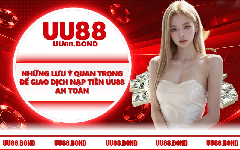 Những lưu ý quan trọng để giao dịch nạp tiền UU88 an toàn
