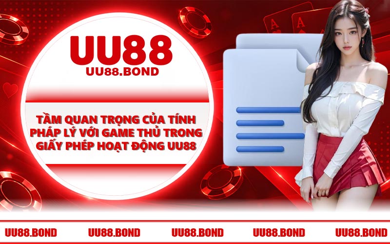 Tầm quan trọng của tính pháp lý với game thủ trong giấy phép hoạt động UU88